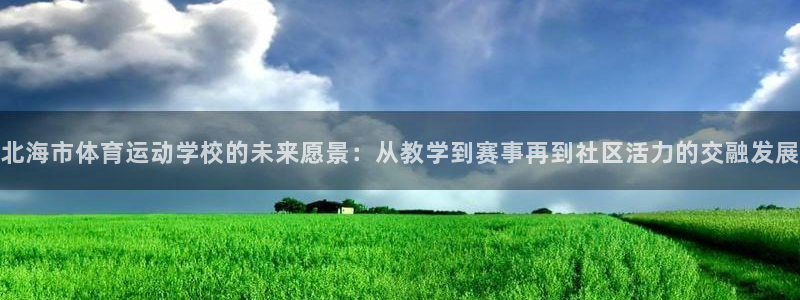 678体育知识：北海市体育运动学校的未来愿景：从教学到赛事再到社区活力的交融发展