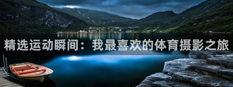 678体育app：精选运动瞬间：我最喜欢的体育摄影之旅