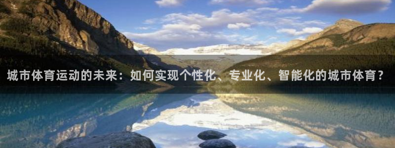 678体育：城市体育运动的未来：如何实现个性化、专业化、智能化的城市体育？