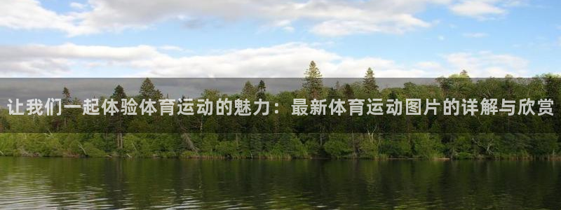 皇冠678体育：让我们一起体验体育运动的魅力：最新体育运动图片的详解与欣赏